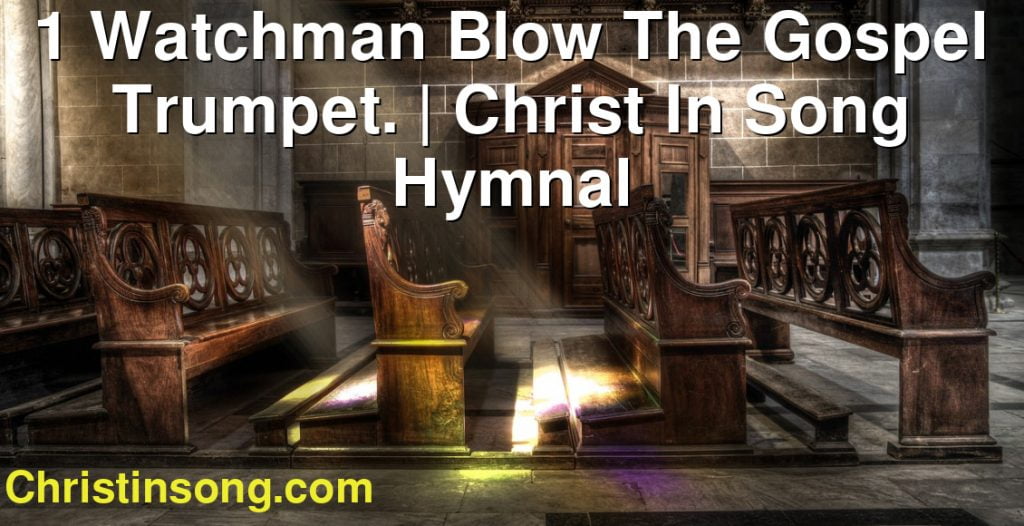 1 Watchman Blow The Gospel Trumpet. | Christ In Song Hymnal - Christ In ...