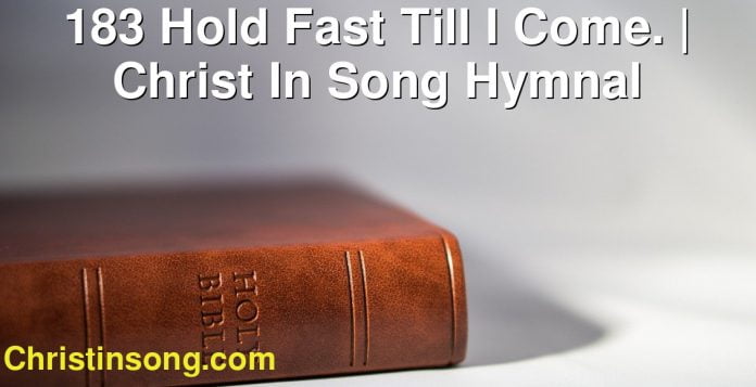 183 Hold Fast Till I Come. | Christ In Song Hymnal