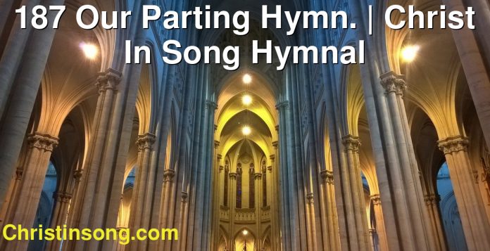 187 Our Parting Hymn. | Christ In Song Hymnal