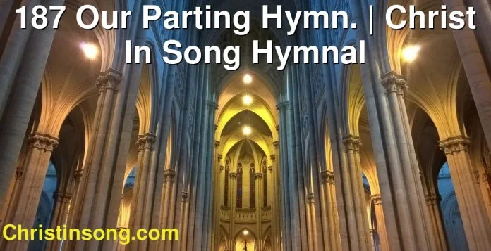 187 Our Parting Hymn. | Christ In Song Hymnal