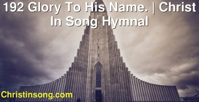 192 Glory To His Name. | Christ In Song Hymnal
