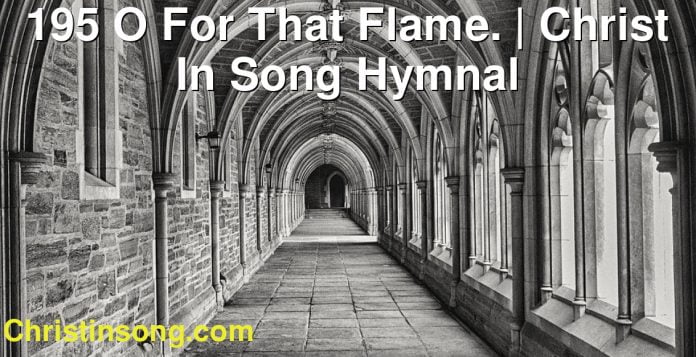 195 O For That Flame. | Christ In Song Hymnal