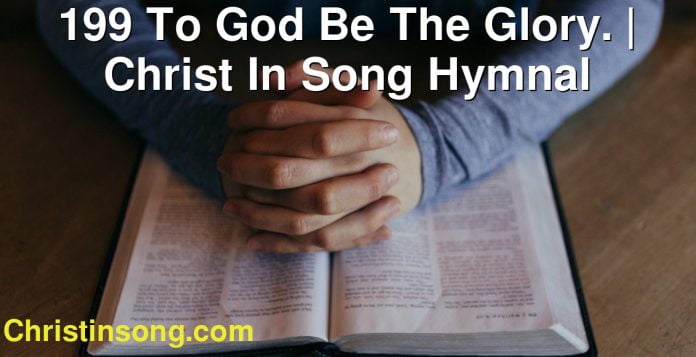 199 To God Be The Glory. | Christ In Song Hymnal