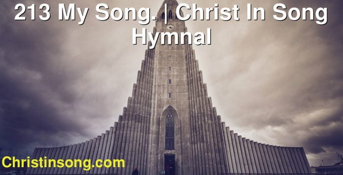 213 My Song. | Christ In Song Hymnal