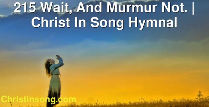 215 Wait, And Murmur Not. | Christ In Song Hymnal