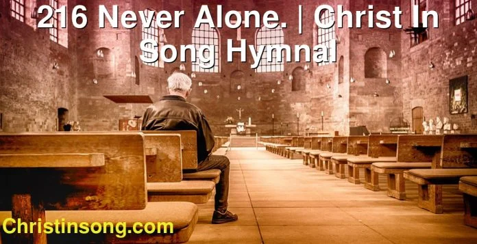 216 Never Alone. | Christ In Song Hymnal