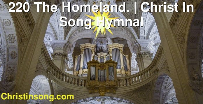 220 The Homeland. | Christ In Song Hymnal