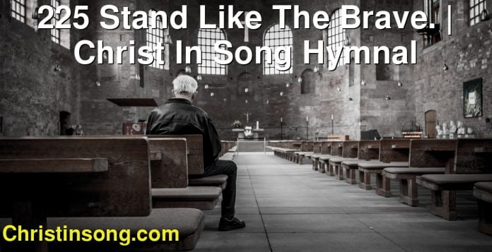 225 Stand Like The Brave. | Christ In Song Hymnal