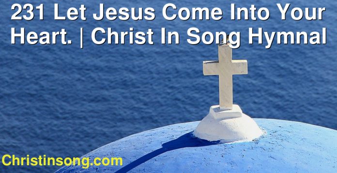 231 Let Jesus Come Into Your Heart. | Christ In Song Hymnal