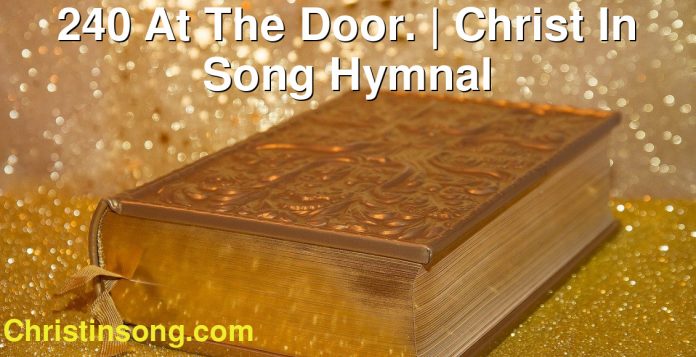 240 At The Door. | Christ In Song Hymnal