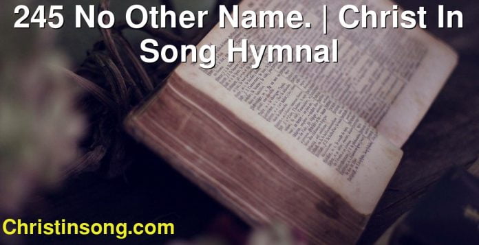 245 No Other Name. | Christ In Song Hymnal