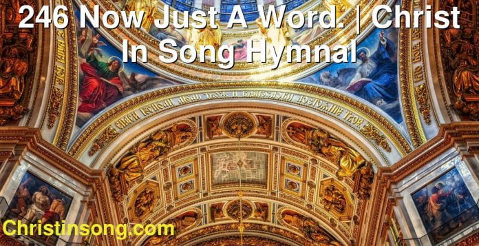 246 Now Just A Word. | Christ In Song Hymnal