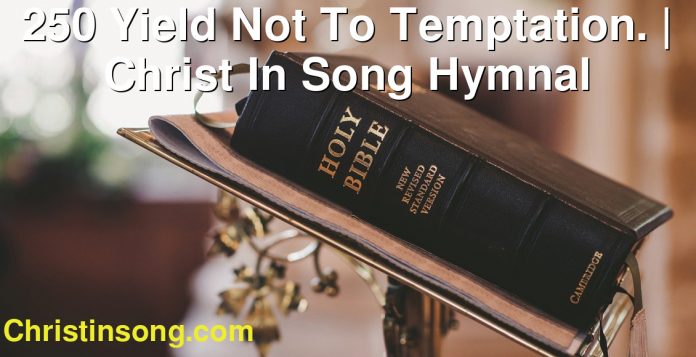 250 Yield  Not  To  Temptation. | Christ In Song Hymnal