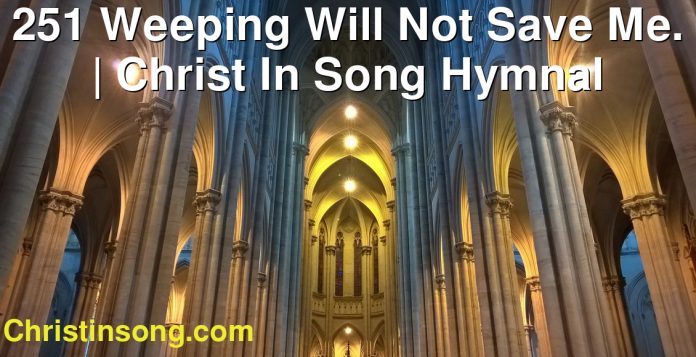 251 Weeping Will Not Save Me. | Christ In Song Hymnal