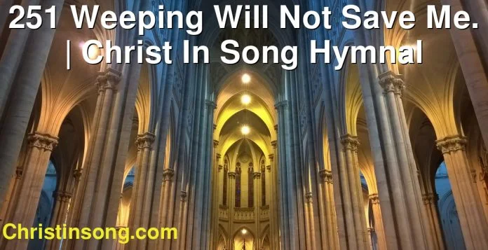 251 Weeping Will Not Save Me. | Christ In Song Hymnal