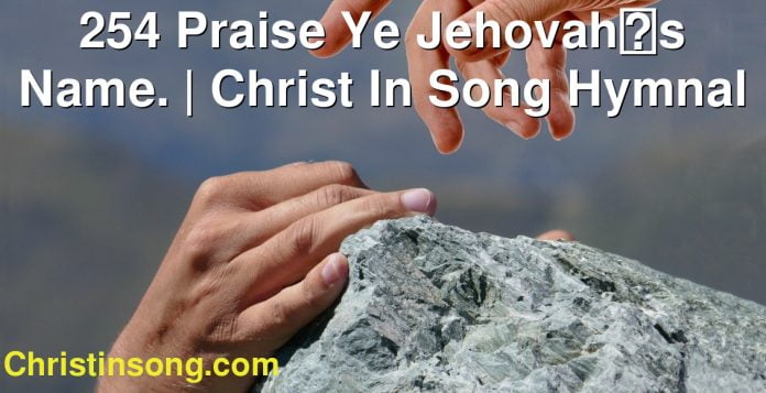 254 Praise Ye Jehovahs Name. | Christ In Song Hymnal