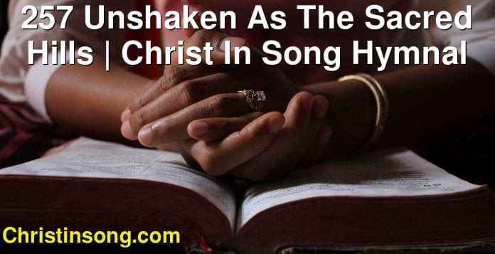 257 Unshaken As The Sacred Hills | Christ In Song Hymnal
