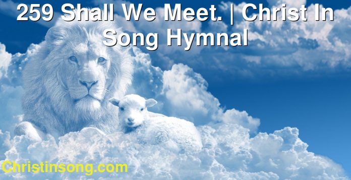 259 Shall We Meet. | Christ In Song Hymnal