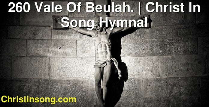 260 Vale Of Beulah. | Christ In Song Hymnal