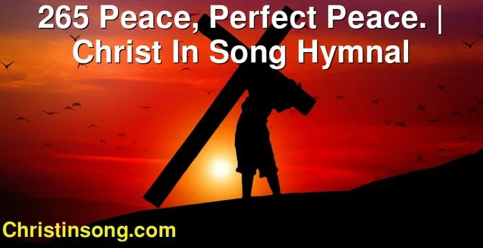 265 Peace, Perfect Peace. | Christ In Song Hymnal