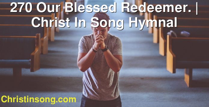270 Our Blessed Redeemer. | Christ In Song Hymnal