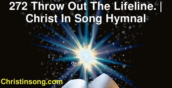 272 Throw Out The Lifeline. | Christ In Song Hymnal
