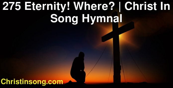 275 Eternity! Where? | Christ In Song Hymnal