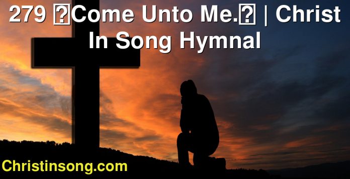279 Come Unto Me. | Christ In Song Hymnal