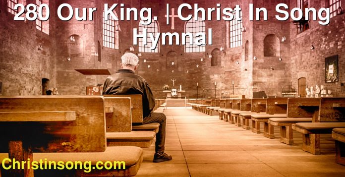 280 Our King. | Christ In Song Hymnal