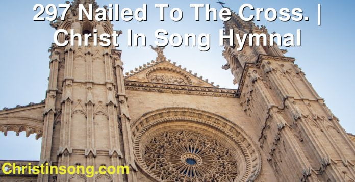 297 Nailed To The Cross. | Christ In Song Hymnal