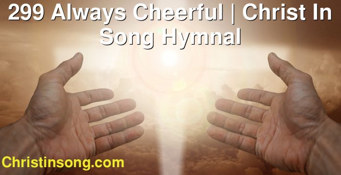 299 Always Cheerful | Christ In Song Hymnal